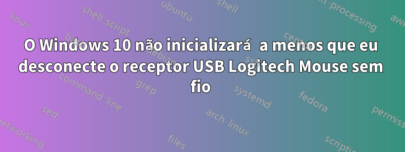 O Windows 10 não inicializará a menos que eu desconecte o receptor USB Logitech Mouse sem fio