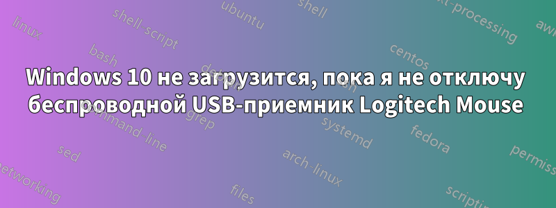 Windows 10 не загрузится, пока я не отключу беспроводной USB-приемник Logitech Mouse