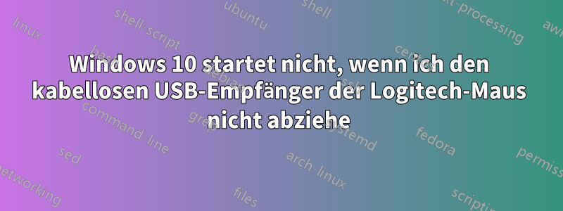 Windows 10 startet nicht, wenn ich den kabellosen USB-Empfänger der Logitech-Maus nicht abziehe