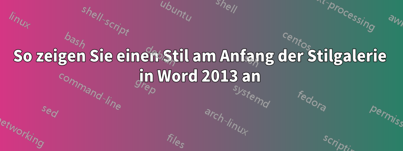 So zeigen Sie einen Stil am Anfang der Stilgalerie in Word 2013 an