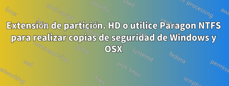 Extensión de partición. HD o utilice Paragon NTFS para realizar copias de seguridad de Windows y OSX