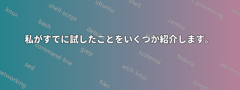 私がすでに試したことをいくつか紹介します。