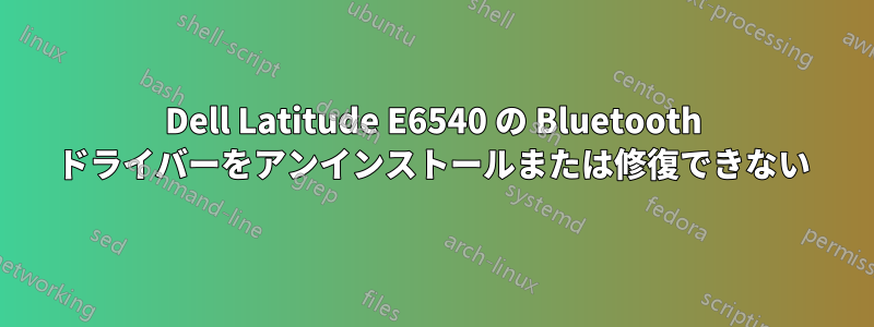 Dell Latitude E6540 の Bluetooth ドライバーをアンインストールまたは修復できない