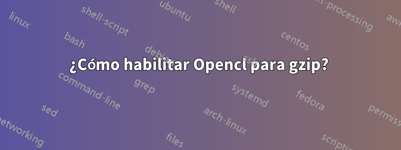 ¿Cómo habilitar Opencl para gzip?