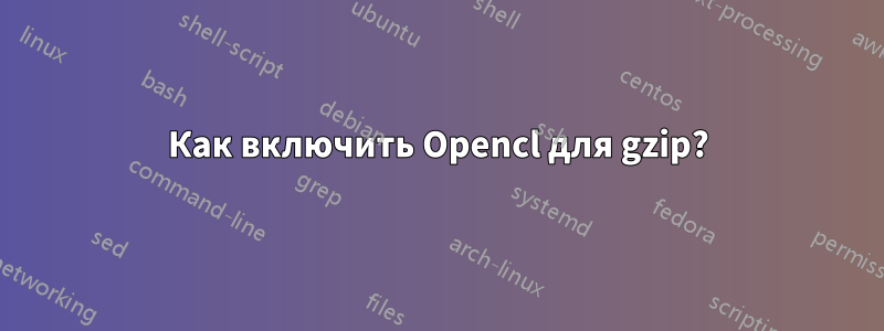 Как включить Opencl для gzip?