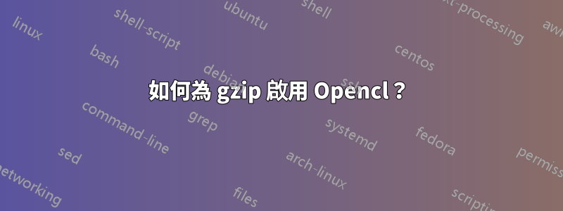 如何為 gzip 啟用 Opencl？