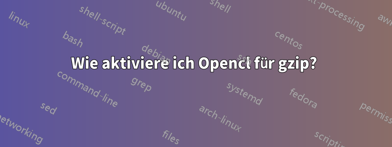 Wie aktiviere ich Opencl für gzip?