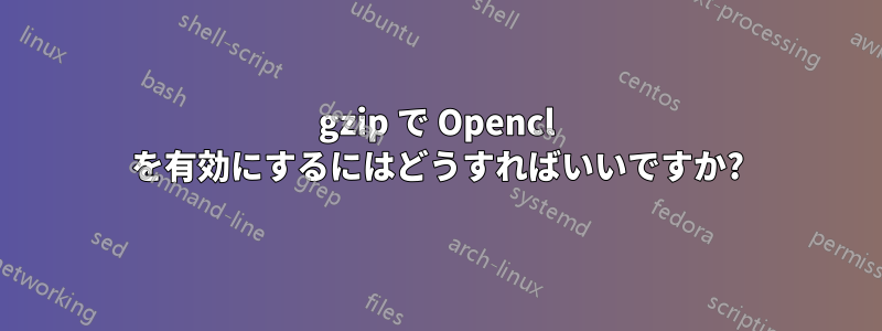 gzip で Opencl を有効にするにはどうすればいいですか?