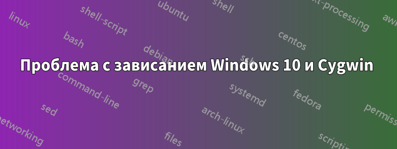 Проблема с зависанием Windows 10 и Cygwin