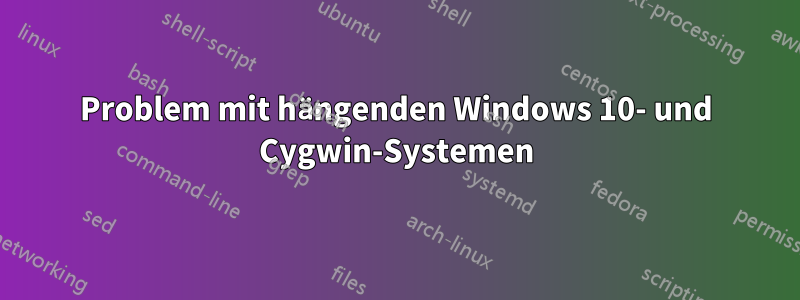 Problem mit hängenden Windows 10- und Cygwin-Systemen