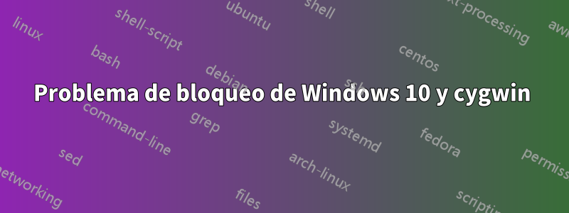 Problema de bloqueo de Windows 10 y cygwin