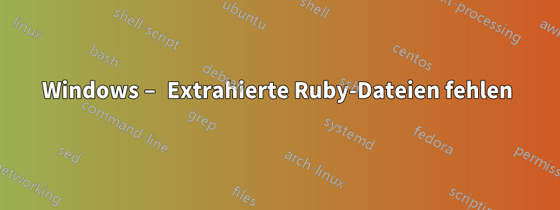 Windows – Extrahierte Ruby-Dateien fehlen