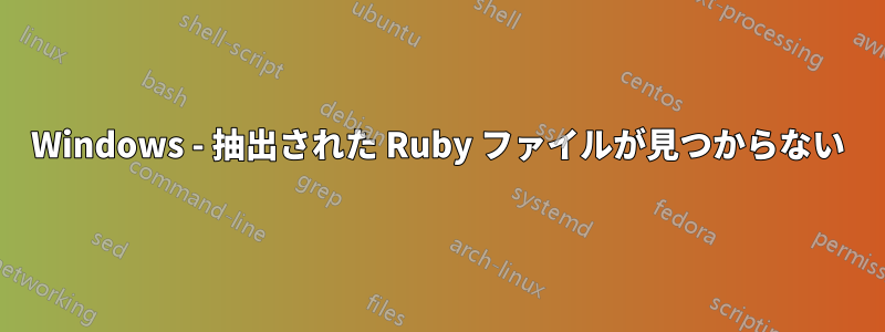 Windows - 抽出された Ruby ファイルが見つからない