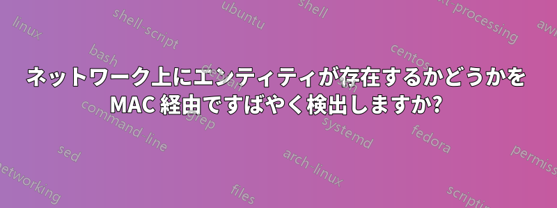 ネットワーク上にエンティティが存在するかどうかを MAC 経由ですばやく検出しますか?