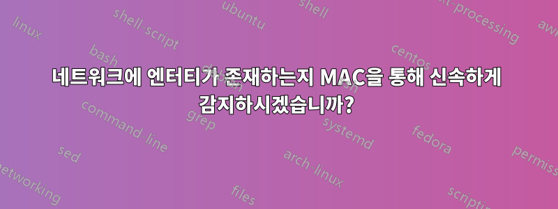 네트워크에 엔터티가 존재하는지 MAC을 통해 신속하게 감지하시겠습니까?