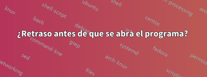 ¿Retraso antes de que se abra el programa?