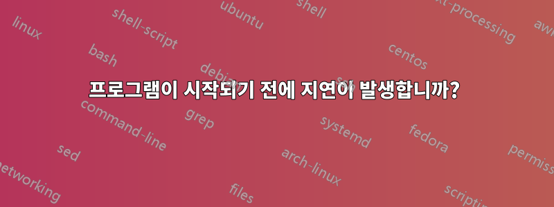 프로그램이 시작되기 전에 지연이 발생합니까?