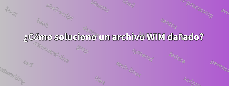 ¿Cómo soluciono un archivo WIM dañado?