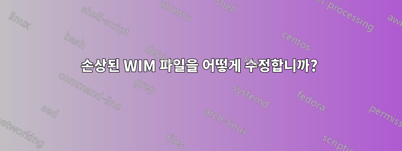 손상된 WIM 파일을 어떻게 수정합니까?