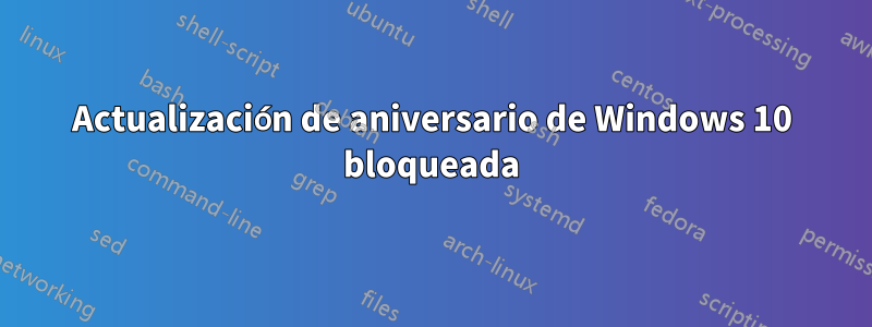 Actualización de aniversario de Windows 10 bloqueada