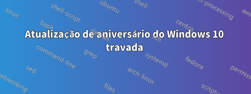 Atualização de aniversário do Windows 10 travada