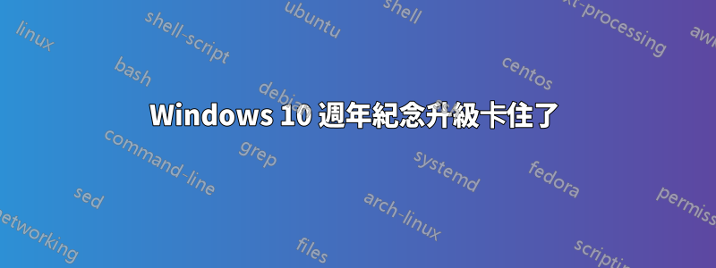 Windows 10 週年紀念升級卡住了