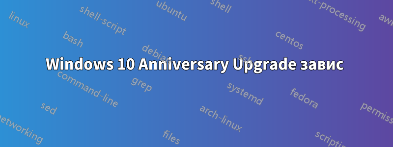 Windows 10 Anniversary Upgrade завис