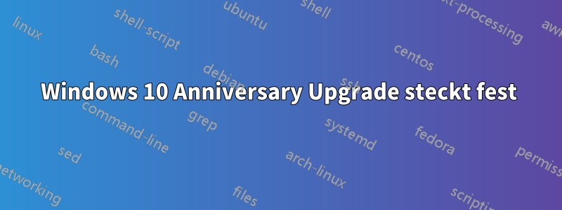 Windows 10 Anniversary Upgrade steckt fest