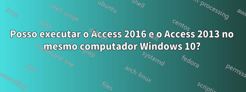 Posso executar o Access 2016 e o ​​Access 2013 no mesmo computador Windows 10?