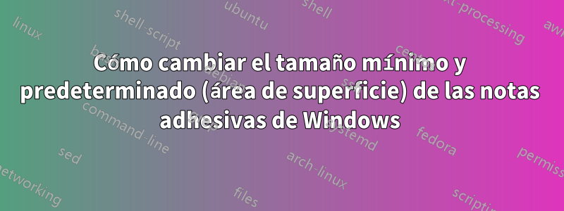 Cómo cambiar el tamaño mínimo y predeterminado (área de superficie) de las notas adhesivas de Windows