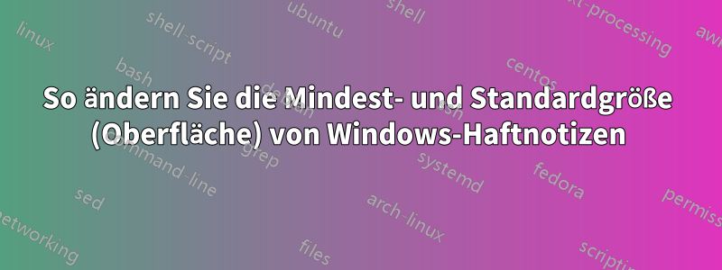 So ändern Sie die Mindest- und Standardgröße (Oberfläche) von Windows-Haftnotizen