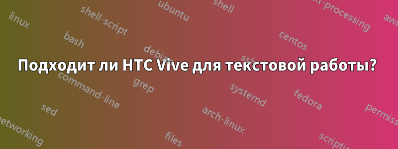 Подходит ли HTC Vive для текстовой работы?