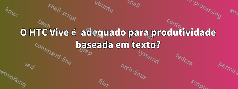 O HTC Vive é adequado para produtividade baseada em texto?