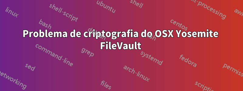 Problema de criptografia do OSX Yosemite FileVault