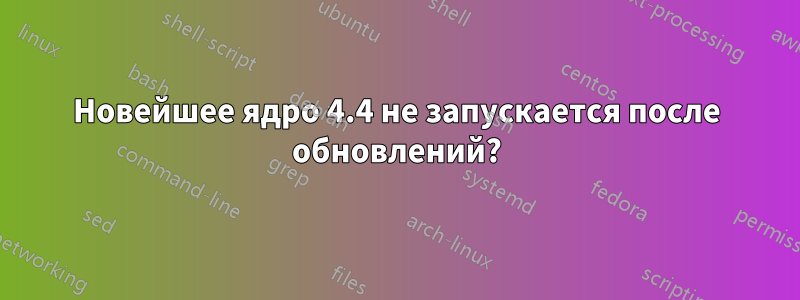 Новейшее ядро ​​4.4 не запускается после обновлений?