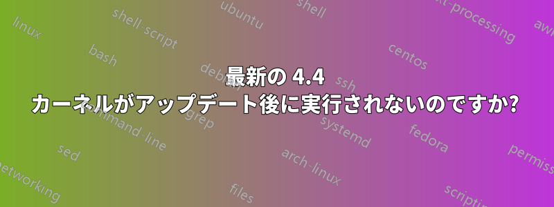 最新の 4.4 カーネルがアップデート後に実行されないのですか?