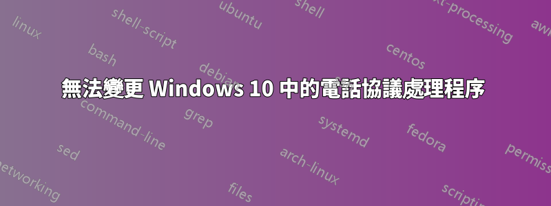 無法變更 Windows 10 中的電話協議處理程序