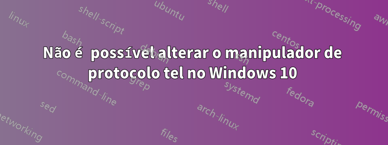 Não é possível alterar o manipulador de protocolo tel no Windows 10