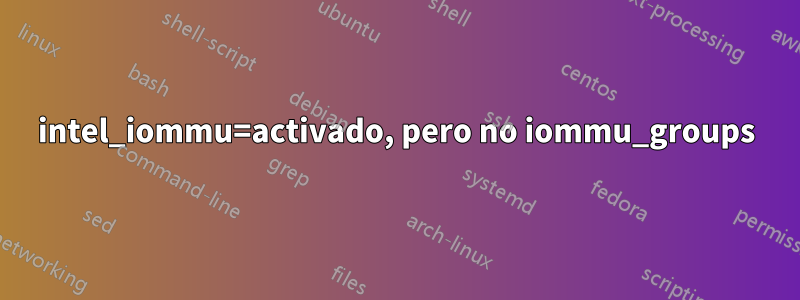 intel_iommu=activado, pero no iommu_groups