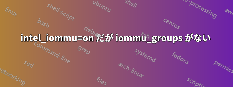 intel_iommu=on だが iommu_groups がない