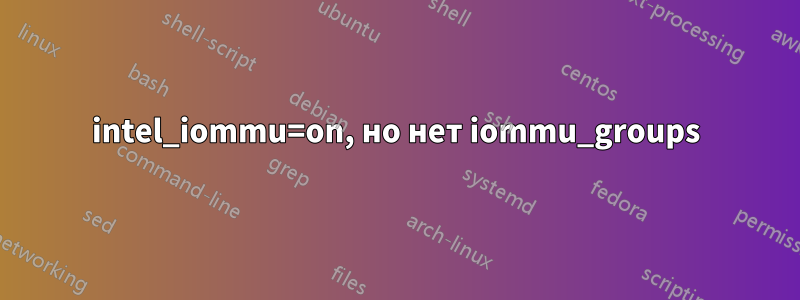 intel_iommu=on, но нет iommu_groups