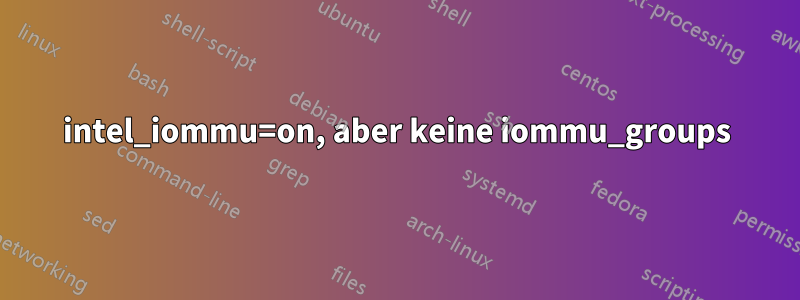 intel_iommu=on, aber keine iommu_groups