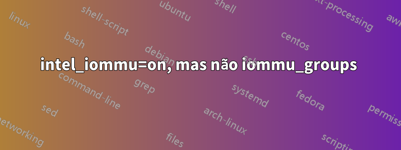 intel_iommu=on, mas não iommu_groups