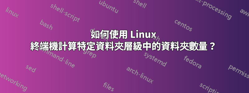 如何使用 Linux 終端機計算特定資料夾層級中的資料夾數量？