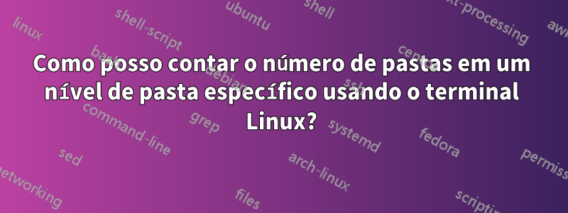 Como posso contar o número de pastas em um nível de pasta específico usando o terminal Linux?