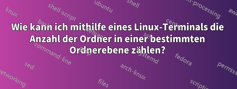 Wie kann ich mithilfe eines Linux-Terminals die Anzahl der Ordner in einer bestimmten Ordnerebene zählen?