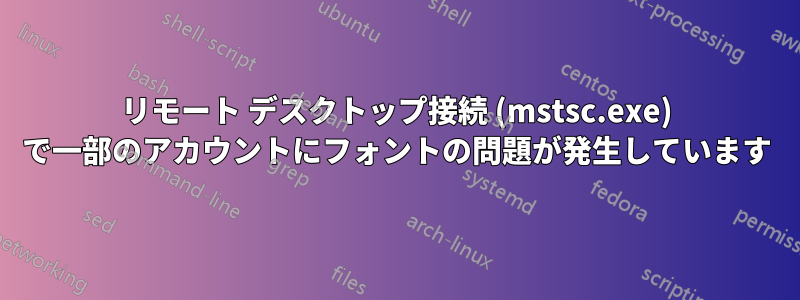 リモート デスクトップ接続 (mstsc.exe) で一部のアカウントにフォントの問題が発生しています