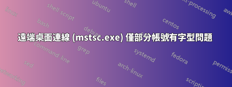 遠端桌面連線 (mstsc.exe) 僅部分帳號有字型問題