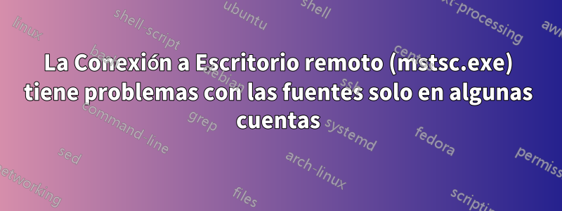 La Conexión a Escritorio remoto (mstsc.exe) tiene problemas con las fuentes solo en algunas cuentas