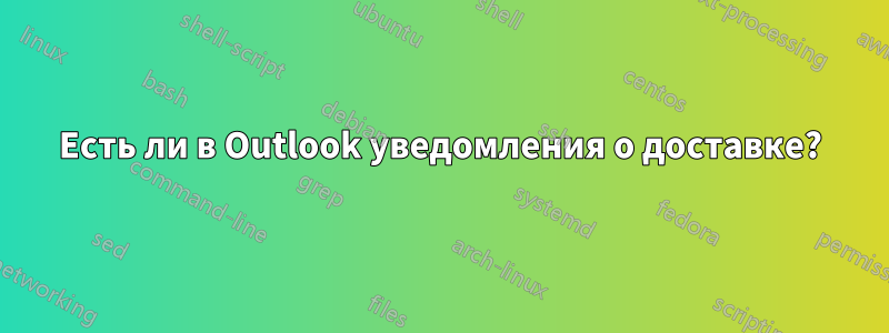 Есть ли в Outlook уведомления о доставке?